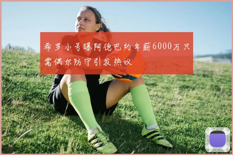 希罗小号曝阿德巴约年薪6000万只需偶尔防守引发热议