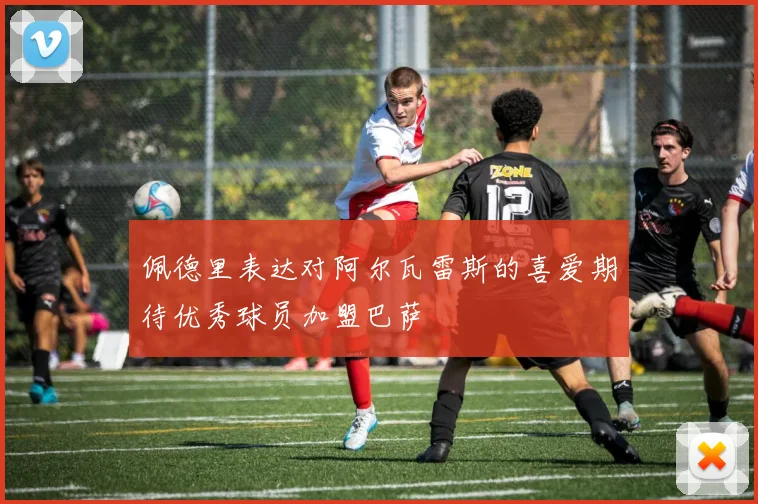 佩德里表达对阿尔瓦雷斯的喜爱期待优秀球员加盟巴萨