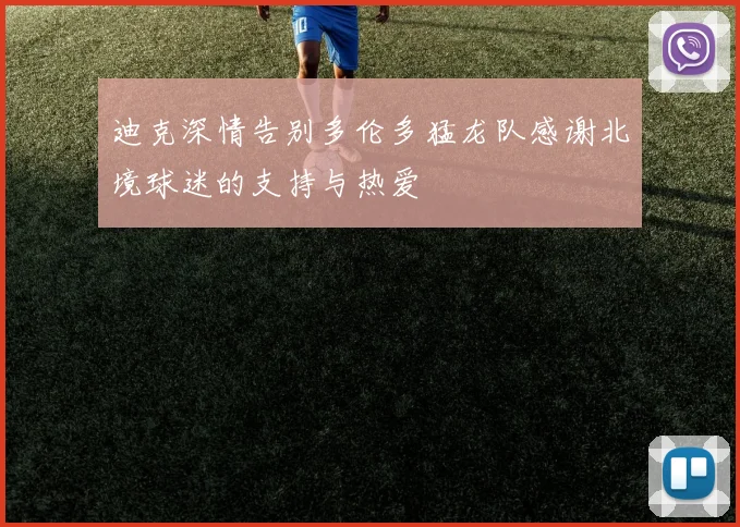 迪克深情告别多伦多猛龙队感谢北境球迷的支持与热爱