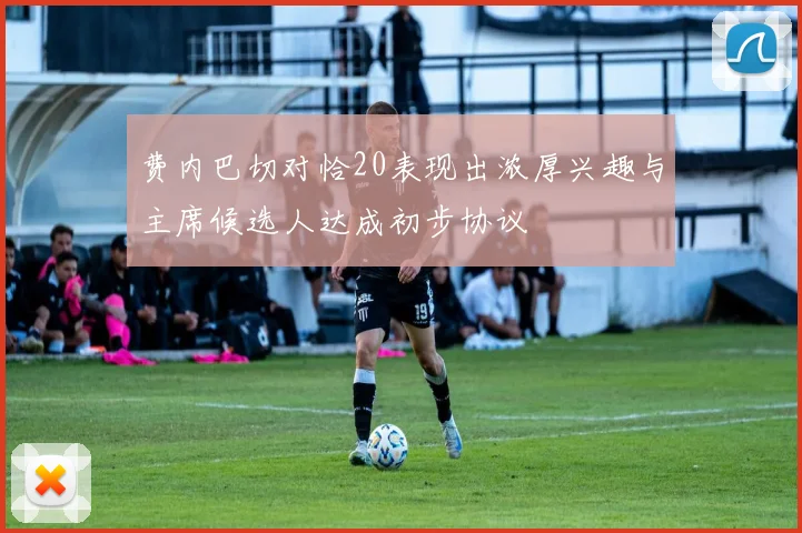 费内巴切对恰20表现出浓厚兴趣与主席候选人达成初步协议